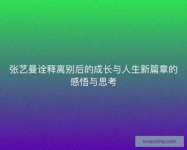 张艺曼诠释离别后的成长与人生新篇章的感悟与思考